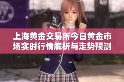 上海黄金交易所今日黄金市场实时行情解析与走势预测