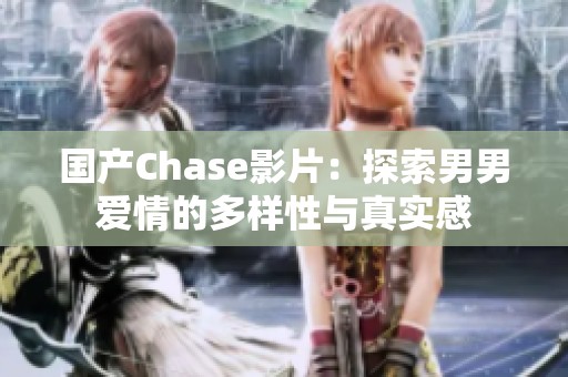 国产Chase影片：探索男男爱情的多样性与真实感