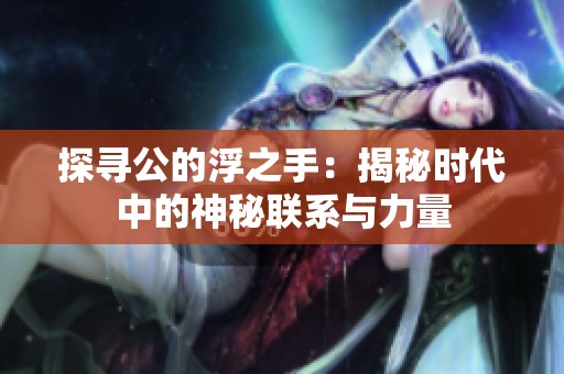 探寻公的浮之手：揭秘时代中的神秘联系与力量