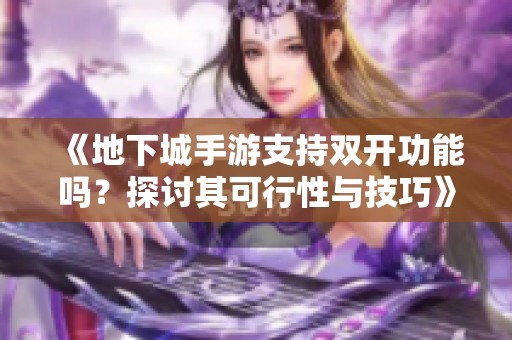 《地下城手游支持双开功能吗？探讨其可行性与技巧》
