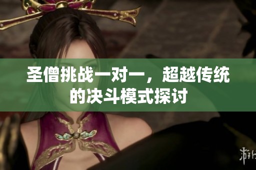 圣僧挑战一对一，超越传统的决斗模式探讨