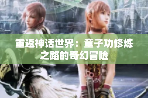 重返神话世界：童子功修炼之路的奇幻冒险