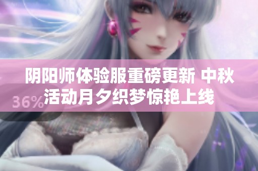阴阳师体验服重磅更新 中秋活动月夕织梦惊艳上线