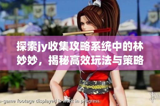 探索jy收集攻略系统中的林妙妙，揭秘高效玩法与策略解析