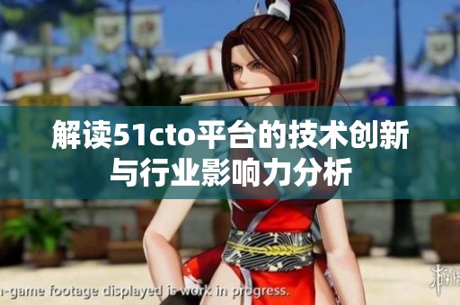 解读51cto平台的技术创新与行业影响力分析