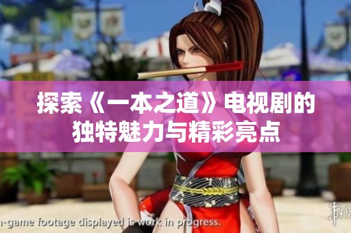 探索《一本之道》电视剧的独特魅力与精彩亮点