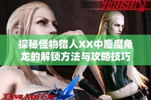 探秘怪物猎人XX中鏖魔角龙的解锁方法与攻略技巧
