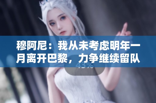穆阿尼：我从未考虑明年一月离开巴黎，力争继续留队