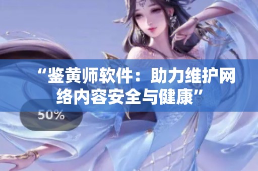 “鉴黄师软件：助力维护网络内容安全与健康”