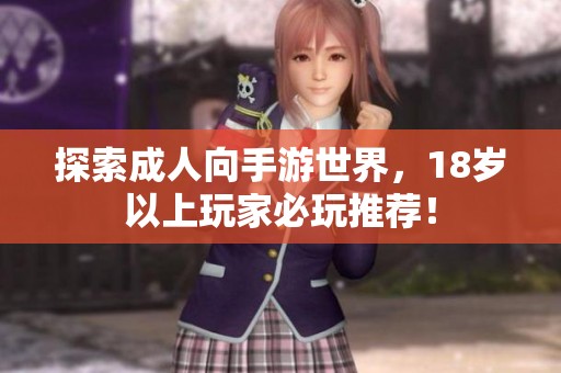 探索成人向手游世界，18岁以上玩家必玩推荐！