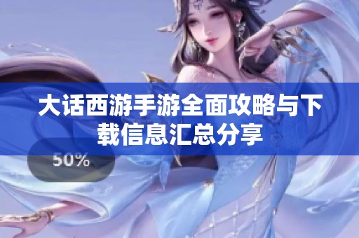 大话西游手游全面攻略与下载信息汇总分享