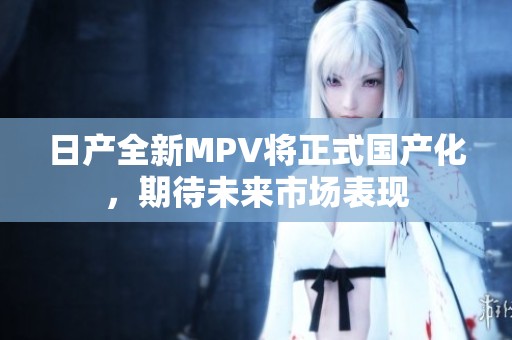 日产全新MPV将正式国产化，期待未来市场表现