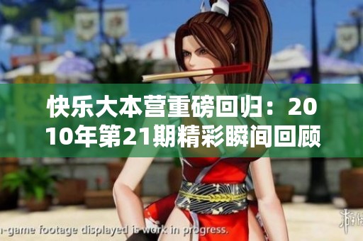 快乐大本营重磅回归：2010年第21期精彩瞬间回顾