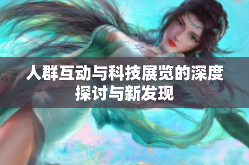 人群互动与科技展览的深度探讨与新发现
