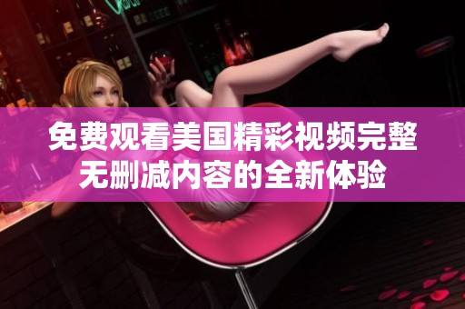 免费观看美国精彩视频完整无删减内容的全新体验