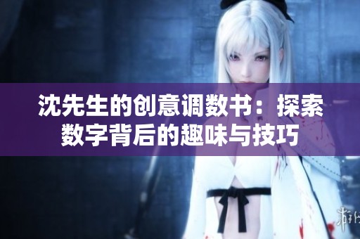 沈先生的创意调数书：探索数字背后的趣味与技巧