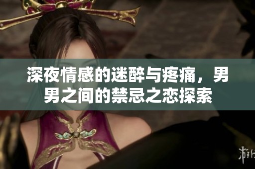 深夜情感的迷醉与疼痛，男男之间的禁忌之恋探索