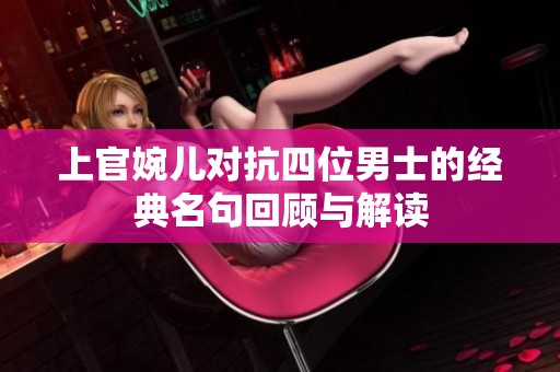 上官婉儿对抗四位男士的经典名句回顾与解读