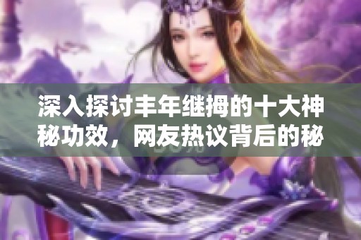深入探讨丰年继拇的十大神秘功效，网友热议背后的秘密