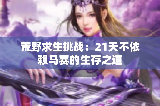 荒野求生挑战：21天不依赖马赛的生存之道