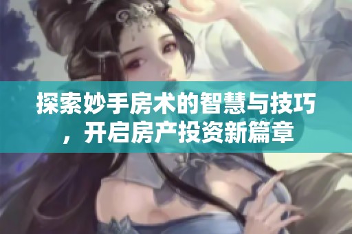 探索妙手房术的智慧与技巧，开启房产投资新篇章