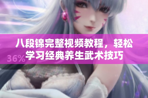 八段锦完整视频教程，轻松学习经典养生武术技巧