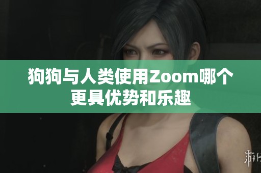 狗狗与人类使用Zoom哪个更具优势和乐趣