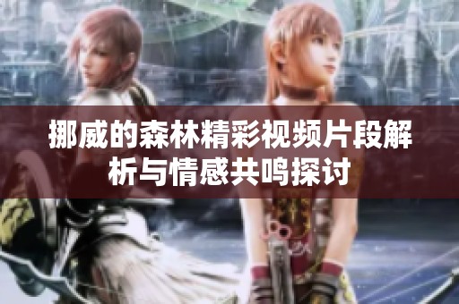 挪威的森林精彩视频片段解析与情感共鸣探讨