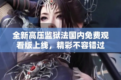 全新高压监狱法国内免费观看版上线，精彩不容错过