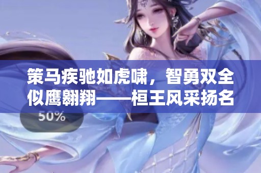 策马疾驰如虎啸，智勇双全似鹰翱翔——桓王风采扬名四方