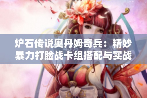 炉石传说奥丹姆奇兵：精妙暴力打脸战卡组搭配与实战技巧分析
