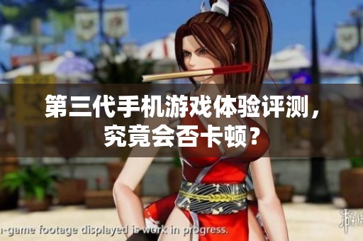 第三代手机游戏体验评测，究竟会否卡顿？
