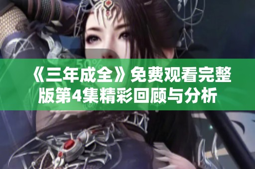 《三年成全》免费观看完整版第4集精彩回顾与分析