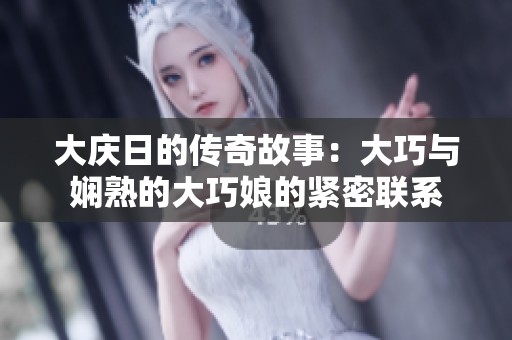 大庆日的传奇故事：大巧与娴熟的大巧娘的紧密联系