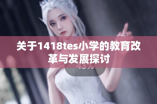关于1418tes小学的教育改革与发展探讨