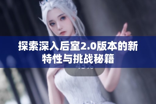 探索深入后室2.0版本的新特性与挑战秘籍