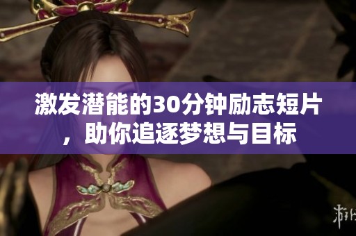 激发潜能的30分钟励志短片，助你追逐梦想与目标