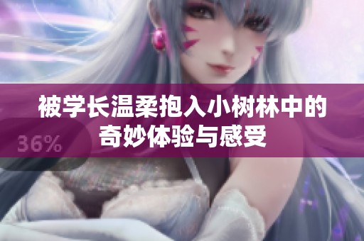 被学长温柔抱入小树林中的奇妙体验与感受
