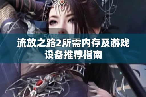 流放之路2所需内存及游戏设备推荐指南