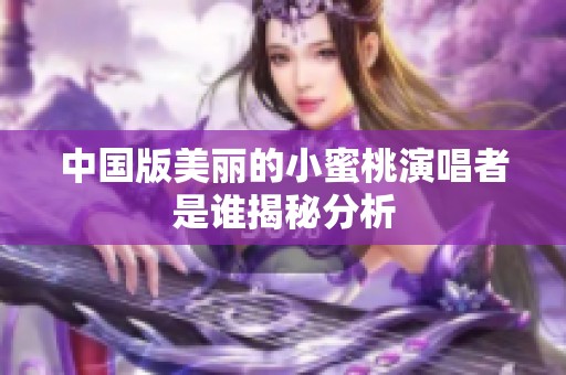 中国版美丽的小蜜桃演唱者是谁揭秘分析