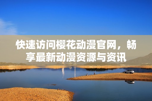 快速访问樱花动漫官网，畅享最新动漫资源与资讯