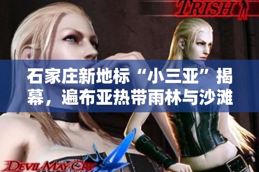 石家庄新地标“小三亚”揭幕，遍布亚热带雨林与沙滩水系的度假胜地