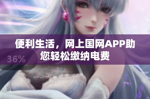 便利生活，网上国网APP助您轻松缴纳电费