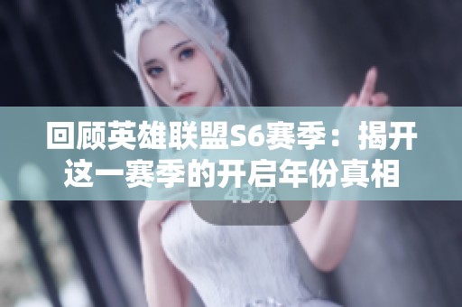 回顾英雄联盟S6赛季：揭开这一赛季的开启年份真相