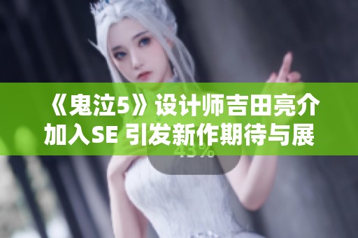 《鬼泣5》设计师吉田亮介加入SE 引发新作期待与展望