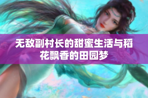 无敌副村长的甜蜜生活与稻花飘香的田园梦