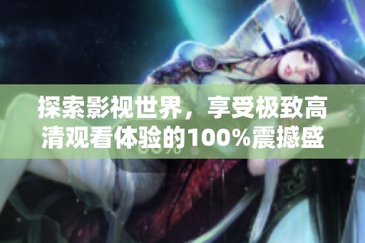 探索影视世界，享受极致高清观看体验的100%震撼盛宴