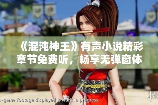 《混沌神王》有声小说精彩章节免费听，畅享无弹窗体验