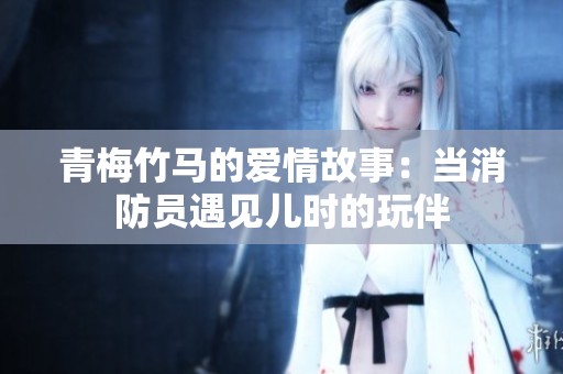 青梅竹马的爱情故事：当消防员遇见儿时的玩伴