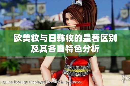 欧美妆与日韩妆的显著区别及其各自特色分析